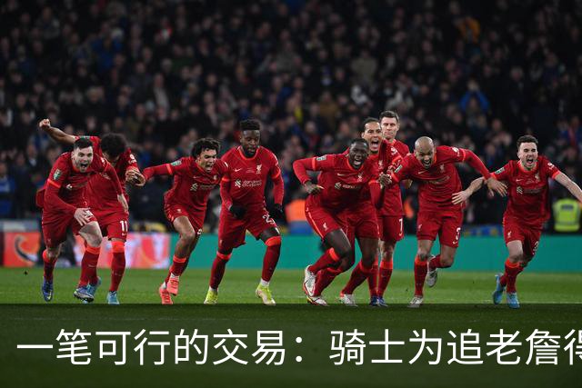 一笔可行的交易：骑士为追老詹得布朗尼 湖人腾空间 篮网得选秀权