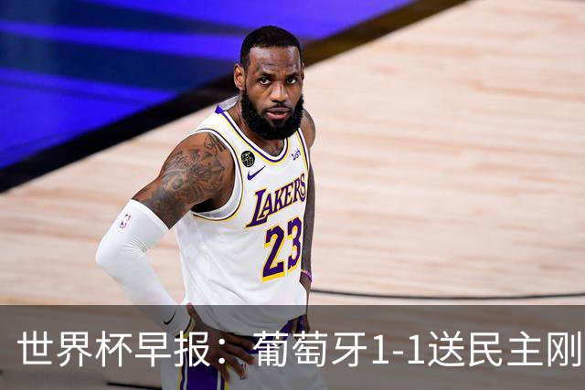 世界杯早报：葡萄牙1-1送民主刚果世界杯首分；英格兰4-2克罗地亚