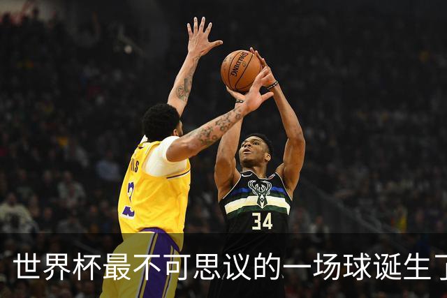 世界杯最不可思议的一场球诞生了