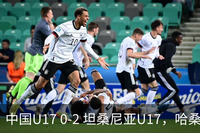 中国U17 0-2 坦桑尼亚U17，哈桑、阿塔纳西破门