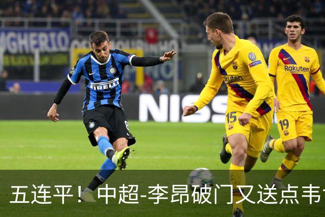 五连平！中超-李昂破门又送点韦世豪救主 蓉城1-1三镇