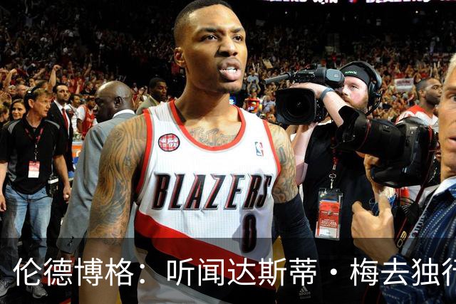 伦德博格：听闻达斯蒂·梅去独行侠我差点跪了 很高兴他选莫雷兹
