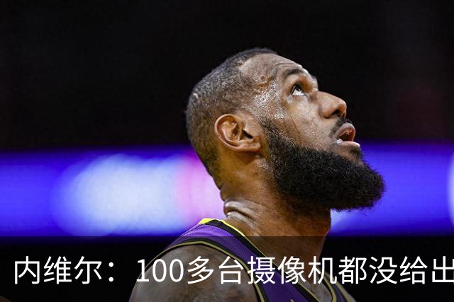 内维尔：100多台摄像机都没给出正确角度 有事发生