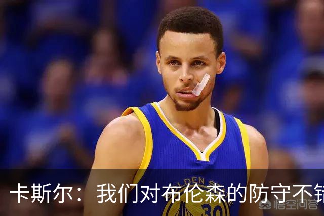 卡斯尔：我们对布伦森的防守不错 但他投进了些高难度球很伤士气