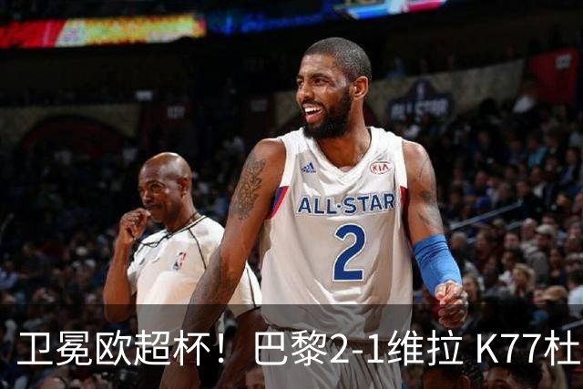 卫冕欧超杯！巴黎2-1维拉 K77杜埃破门登贝莱替补送助攻