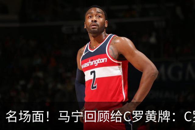 名场面！马宁回顾给C罗黄牌：C罗觉得很委屈，我等他冷静了再给牌