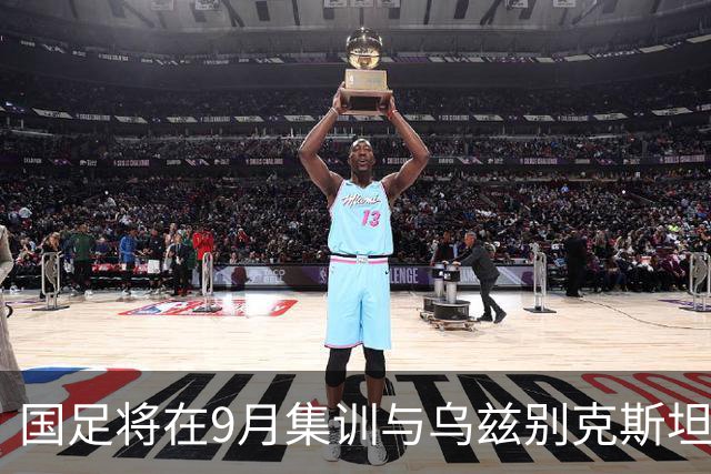 国足将在9月集训与乌兹别克斯坦进行热身赛，年轻一代备受期待