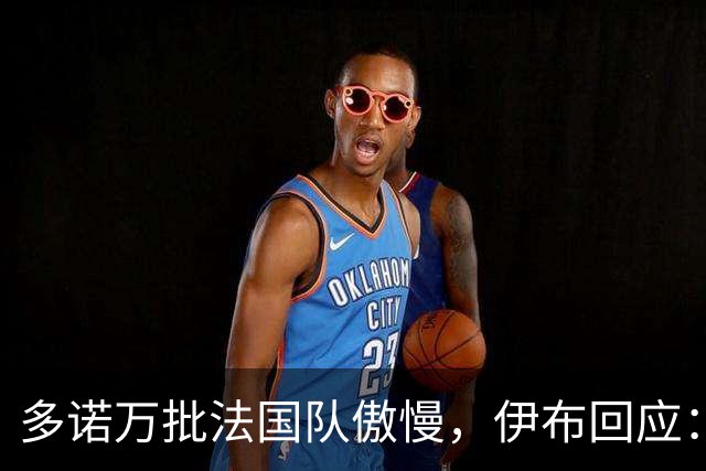 多诺万批法国队傲慢，伊布回应：无知者说傲慢，聪明人会说是自信