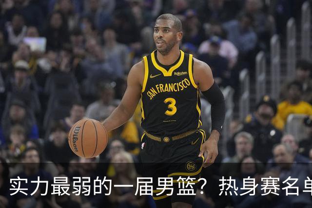 实力最弱的一届男篮？热身赛名单出炉，苦熬9年，胡金秋终成核心