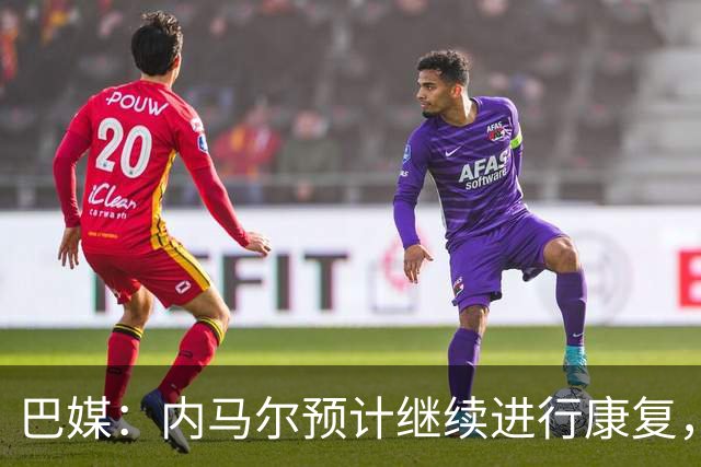 巴媒：内马尔预计继续进行康复，不会随队出征友谊赛