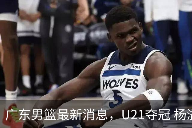 广东男篮最新消息，U21夺冠 杨溢荣膺MVP 杜锋休赛期忙的脚不沾地！