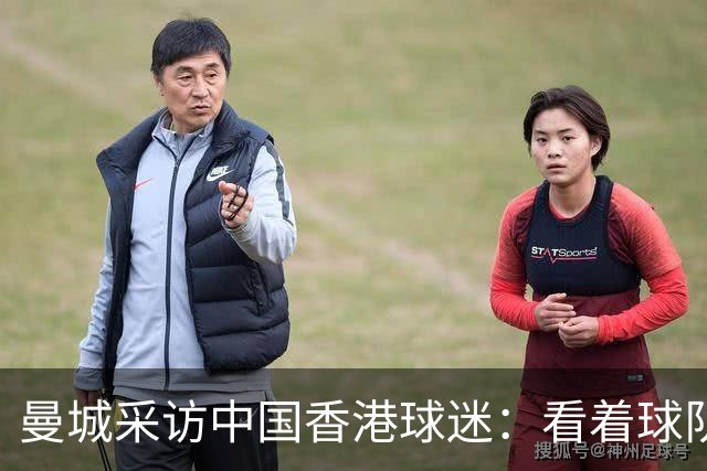 曼城采访中国香港球迷：看着球队倾尽全力，真能让我的心情好起来