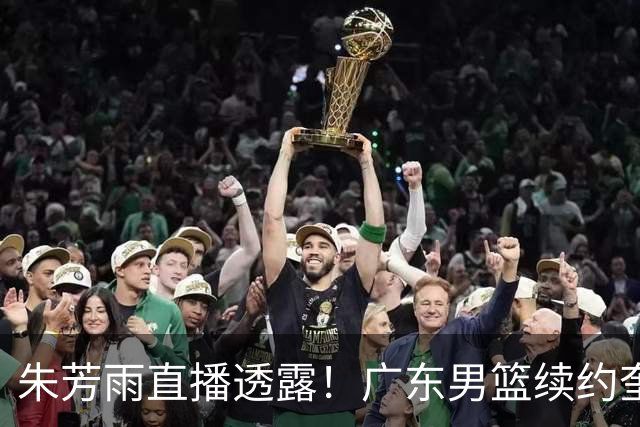 朱芳雨直播透露！广东男篮续约奎因和萨姆纳，胡明轩跟腱出现问题