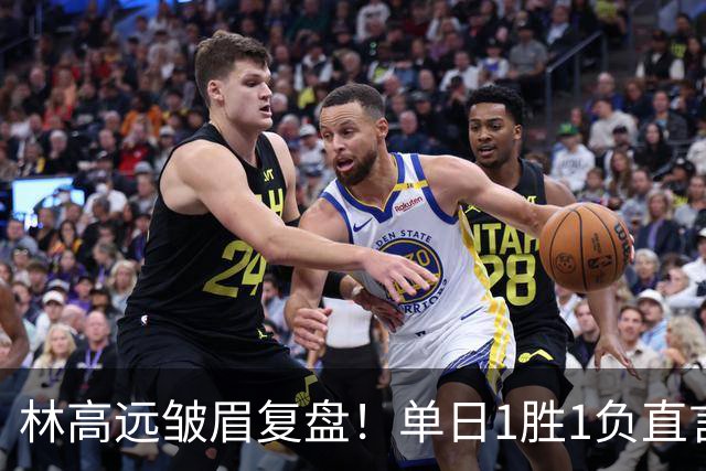 林高远皱眉复盘！单日1胜1负直言训练不足 VS莎头三局12分略显尴尬