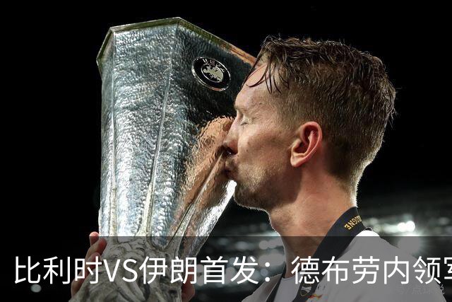 比利时VS伊朗首发：德布劳内领军 卢卡库特罗萨德出战