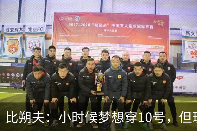 比朔夫：小时候梦想穿10号，但现在踢得更靠后所以8号更适合