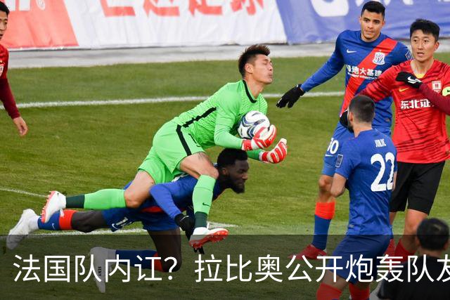 法国队内讧？拉比奥公开炮轰队友：0-4太丢人 某些人态度无法接受