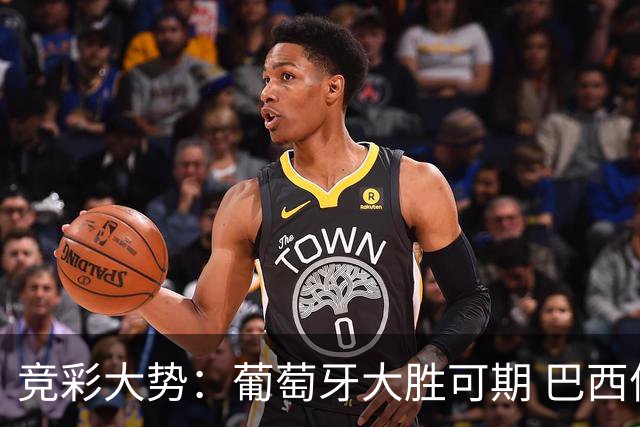 竞彩大势：葡萄牙大胜可期 巴西信心不足