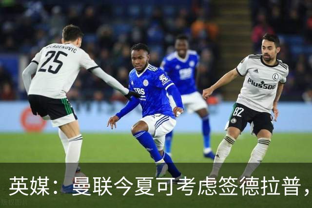 英媒：曼联今夏可考虑签德拉普，但遭曼联球迷普遍反对