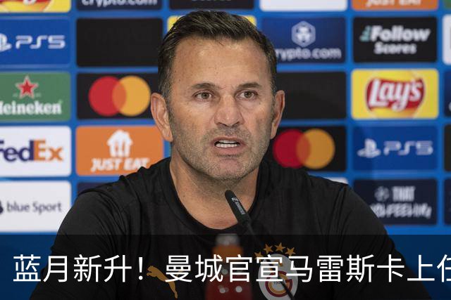 蓝月新升！曼城官宣马雷斯卡上任 第三次加盟签约三年