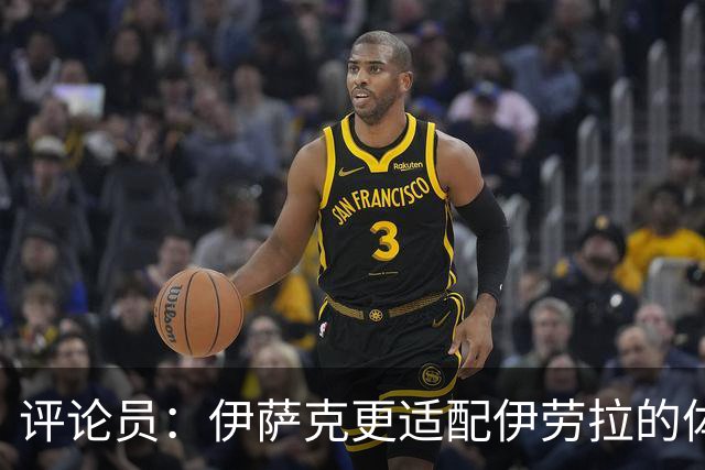 评论员：伊萨克更适配伊劳拉的体系，完整备战或许让他判若两人