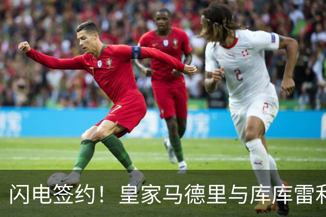 闪电签约！皇家马德里与库库雷利亚达成全面协议：西甲格局或将被重新洗牌