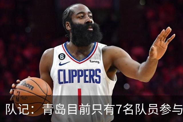 队记：青岛目前只有7名队员参与新赛季备战 段昂君在外进行特训