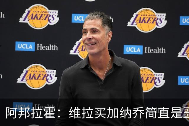 阿邦拉霍：维拉买加纳乔简直是噩梦，怎么看都是一步臭棋