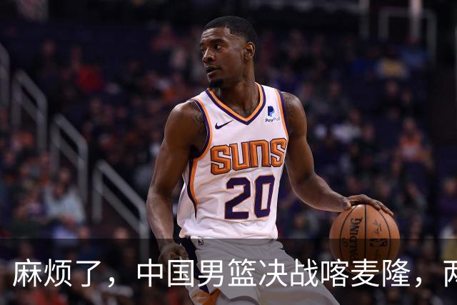 麻烦了，中国男篮决战喀麦隆，两大王牌突然离队，必须新招这三人