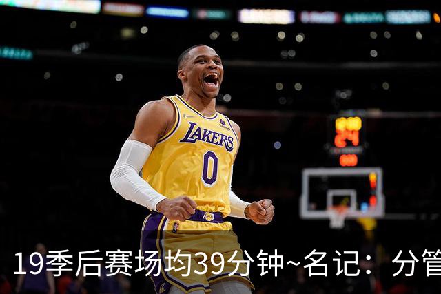 19季后赛场均39分钟~名记：分管球员健康的副总有助于猛龙追小卡