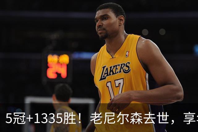 5冠+1335胜！老尼尔森去世，享年86岁，整个NBA陷入悲痛之中
