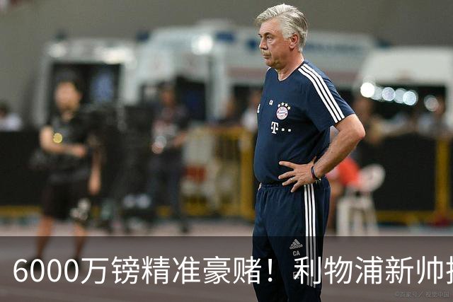 6000万镑精准豪赌！利物浦新帅挖旧部，中场大换血终于对症下药