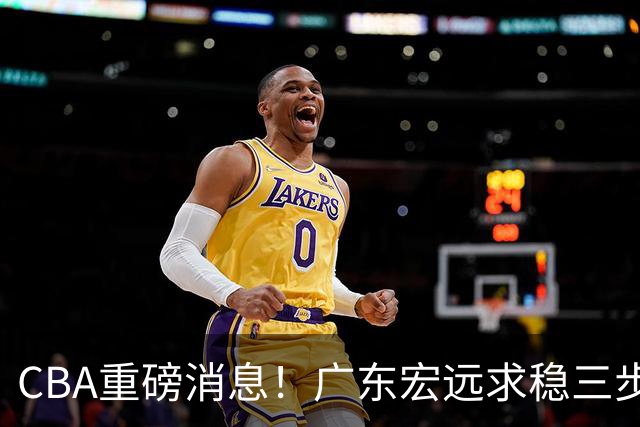 CBA重磅消息！广东宏远求稳三步棋：徐杰顶薪、周鹏回归、外援锁定