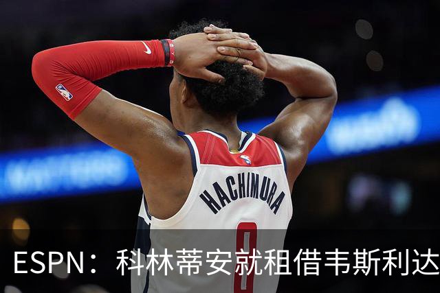 ESPN：科林蒂安就租借韦斯利达口头协议，但仍需解决转会禁令问题